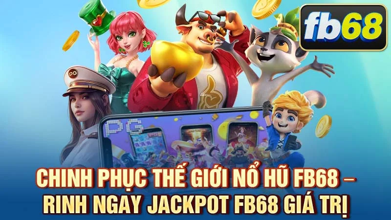 Chinh Phục Thế Giới Nổ Hũ FB68 – Rinh Ngay Jackpot FB68 Giá Trị